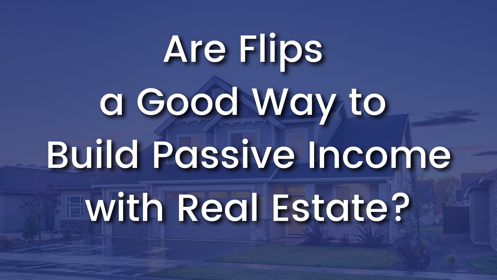 Are Flips a Good Way to Build Passive Income with Real Estate