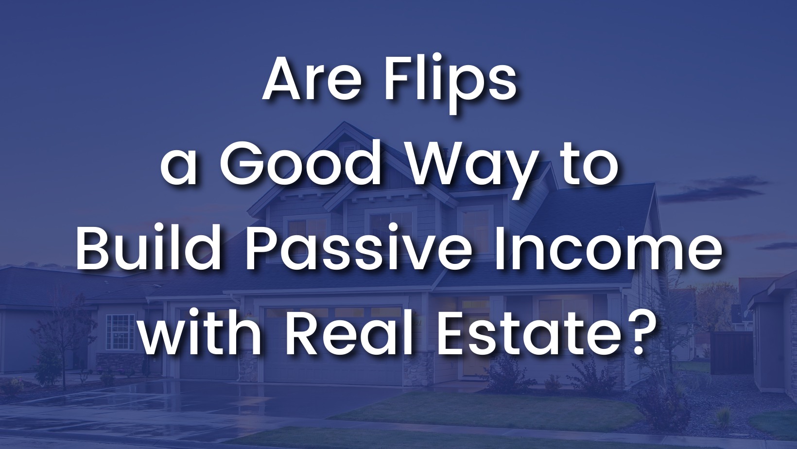 Are Flips a Good Way to Build Passive Income with Real Estate